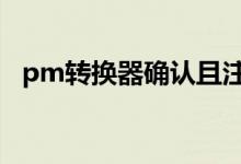 pm转换器确认且注册无误（pmp转换器）