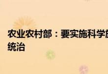 农业农村部：要实施科学施肥增效行动 推进绿色防控和统防统治