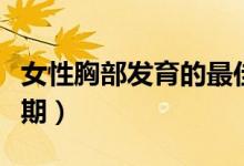女性胸部发育的最佳时期（胸部发育的最佳时期）