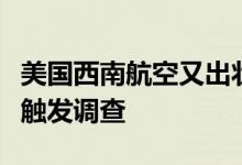美国西南航空又出状况！客机非正常低空飞行触发调查
