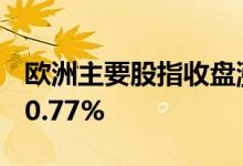 欧洲主要股指收盘涨跌不一 德国DAX指数涨0.77%