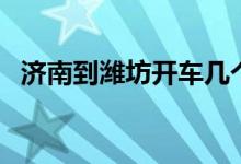 济南到潍坊开车几个小时到（济南到潍坊）