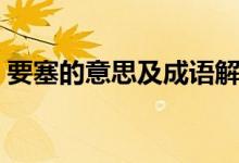 要塞的意思及成语解释（要塞的意思是什么）
