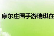 摩尔庄园手游瑞琪在哪（摩尔庄园瑞琪在哪）