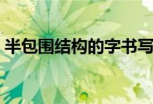 半包围结构的字书写口诀（半包围结构的字）
