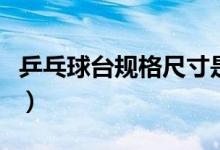 乒乓球台规格尺寸是多少（乒乓球台规格尺寸）