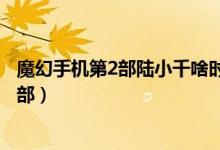 魔幻手机第2部陆小千啥时候知道有时空法的（魔幻手机第2部）