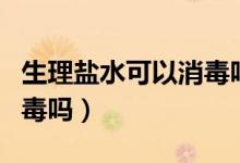 生理盐水可以消毒吗消炎吗（生理盐水可以消毒吗）