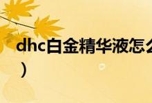 dhc白金精华液怎么样（dhc白金多元精华液）