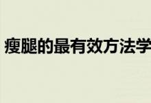 瘦腿的最有效方法学生（瘦腿的最有效方法）