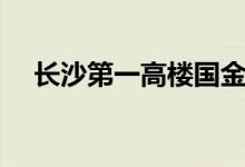 长沙第一高楼国金中心（长沙第一高楼）