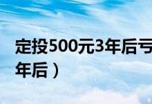 定投500元3年后亏本要止损吗（定投500元3年后）