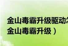 金山毒霸升级驱动怎么就出来系统密码登陆（金山毒霸升级）