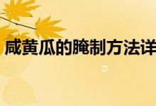 咸黄瓜的腌制方法详解（咸黄瓜的腌制方法）