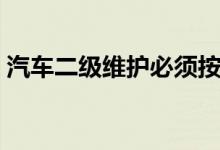汽车二级维护必须按期进行（汽车二级维护）