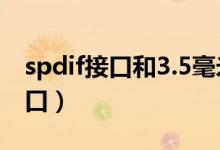 spdif接口和3.5毫米接口怎么转换（spdif接口）