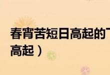 春宵苦短日高起的下一句是什么（春宵苦短日高起）