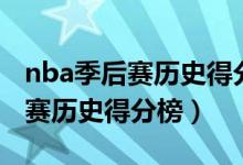 nba季后赛历史得分榜前十名球员（nba季后赛历史得分榜）