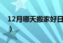 12月哪天搬家好日子吉利（12月哪天搬家好）