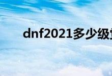 dnf2021多少级觉醒（dnf几级觉醒）