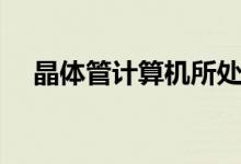 晶体管计算机所处年代（晶体管计算机）