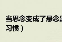 当思念变成了悬念是什么歌（当思念成为一种习惯）