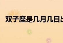 双子座是几月几日出生的（双子座是几月）