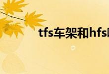 tfs车架和hfs哪个好（tfs车架）