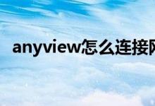 anyview怎么连接网络（anyview怎么用）