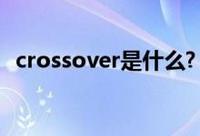 crossover是什么?（crossover什么意思）