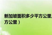 新加坡面积多少平方公里人口多少人口（新加坡面积多少平方公里）