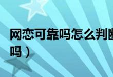 网恋可靠吗怎么判断女生是真心的（网恋可靠吗）