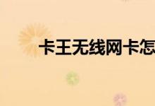 卡王无线网卡怎么用（卡王怎么用）