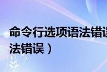 命令行选项语法错误怎么解决（命令行选项语法错误）