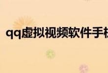 qq虚拟视频软件手机版下载（qq虚拟视频）