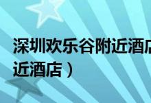 深圳欢乐谷附近酒店带浴池的（深圳欢乐谷附近酒店）