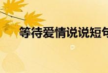 等待爱情说说短句 暖心语（等待爱情）
