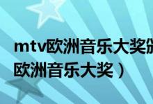 mtv欧洲音乐大奖颁奖典礼视频完整版（mtv欧洲音乐大奖）