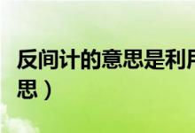 反间计的意思是利用敌人的间谍（反间计的意思）