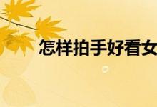 怎样拍手好看女生（怎样拍手好看）