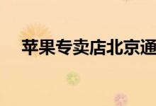 苹果专卖店北京通州（苹果专卖店北京）