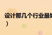 设计那几个行业最好（设计行业哪个最有前景）