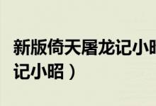 新版倚天屠龙记小昭的扮演者（新版倚天屠龙记小昭）