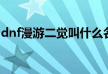 dnf漫游二觉叫什么名字（dnf漫游觉醒任务）
