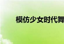 模仿少女时代舞蹈（模仿少女时代）