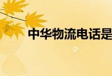 中华物流电话是多少（中华物流网）