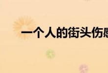 一个人的街头伤感句子（一个人的街）