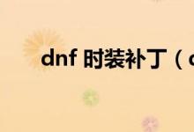 dnf 时装补丁（dnf时装补丁傻瓜包）
