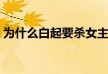 为什么白起要杀女主角（白起为什么叫杀神）