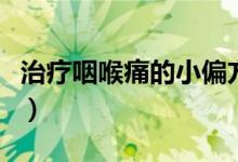 治疗咽喉痛的小偏方（咽喉痛最快治疗土方法）